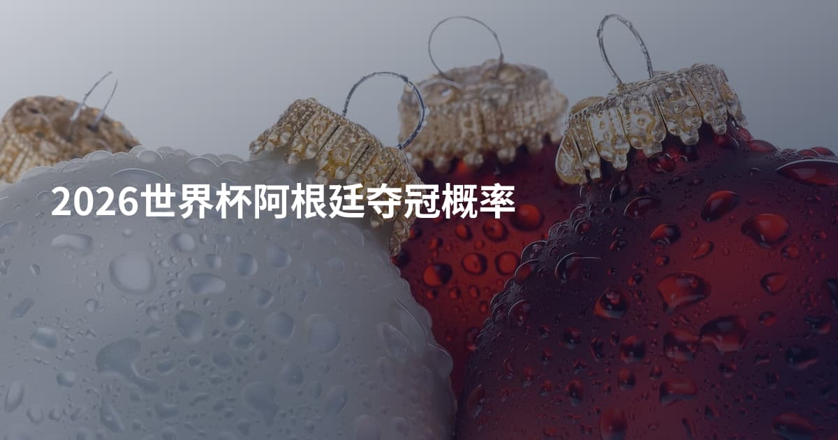 2026世界杯阿根廷夺冠概率