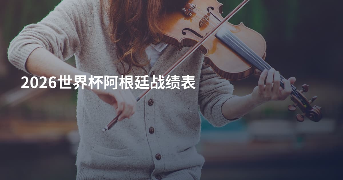 2026世界杯阿根廷战绩表