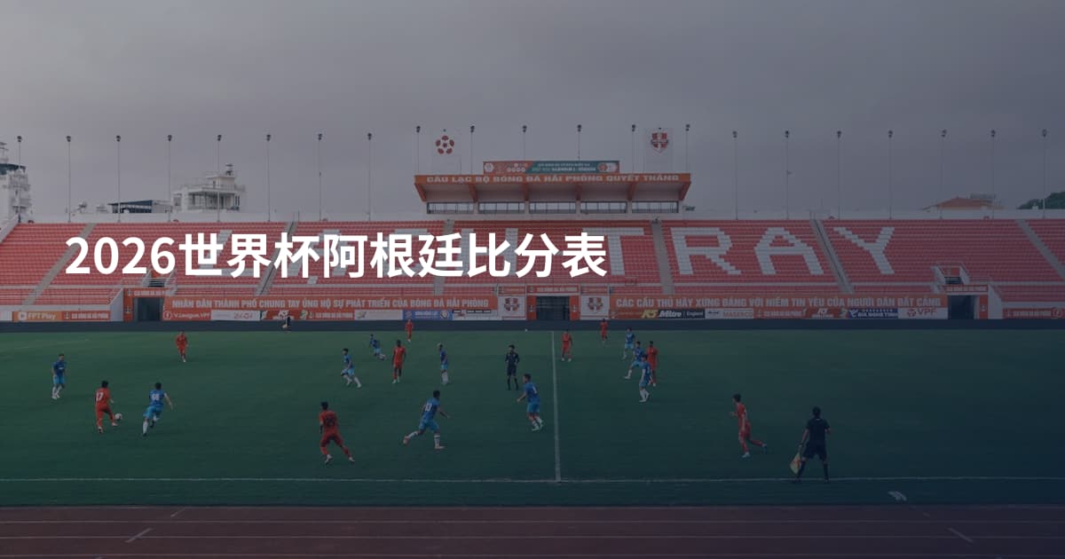 2026世界杯阿根廷比分表