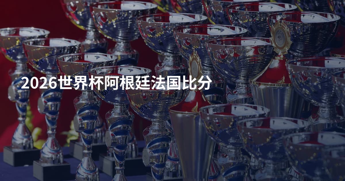 2026世界杯阿根廷法国比分