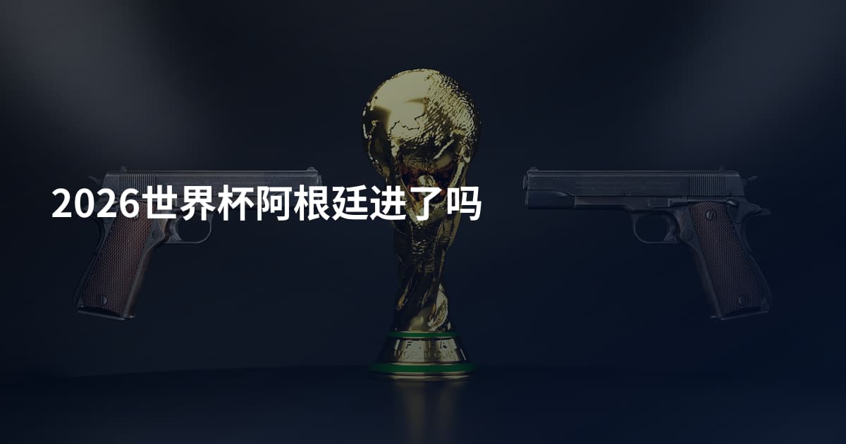 2026世界杯阿根廷进了吗