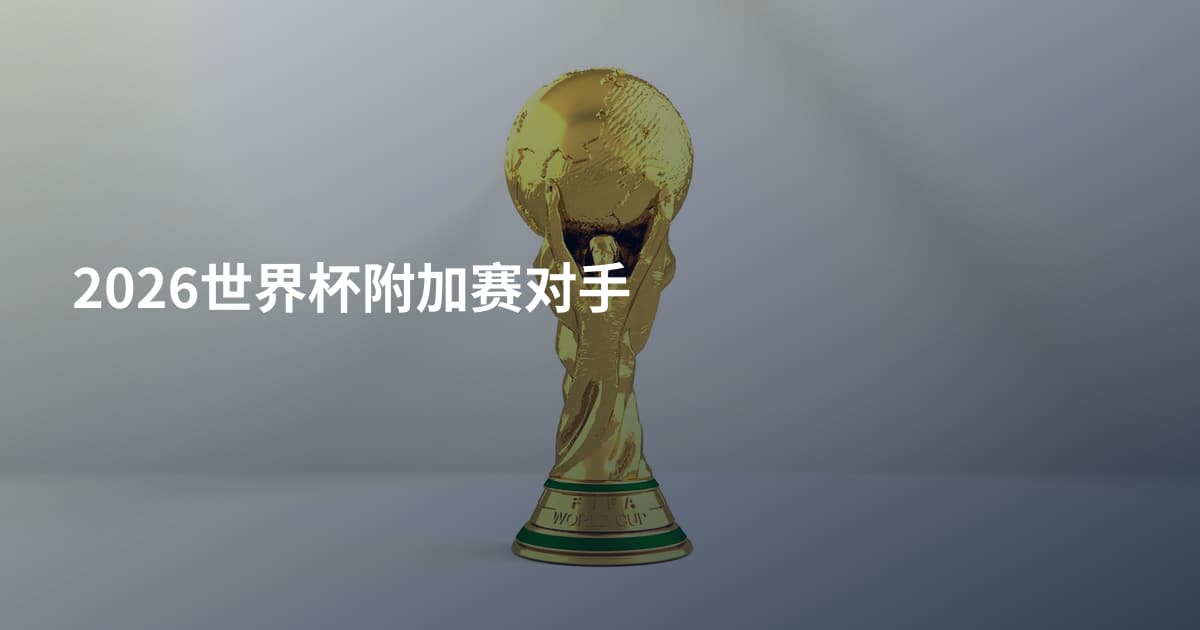 2026世界杯附加赛对手