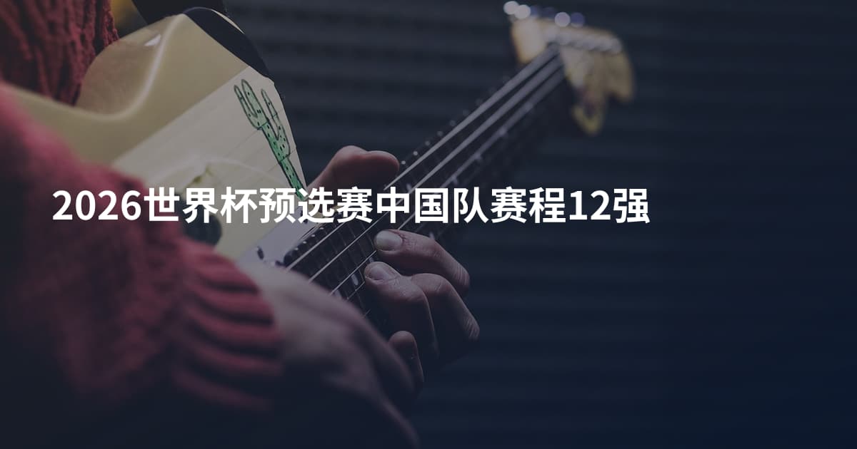 2026世界杯预选赛中国队赛程12强