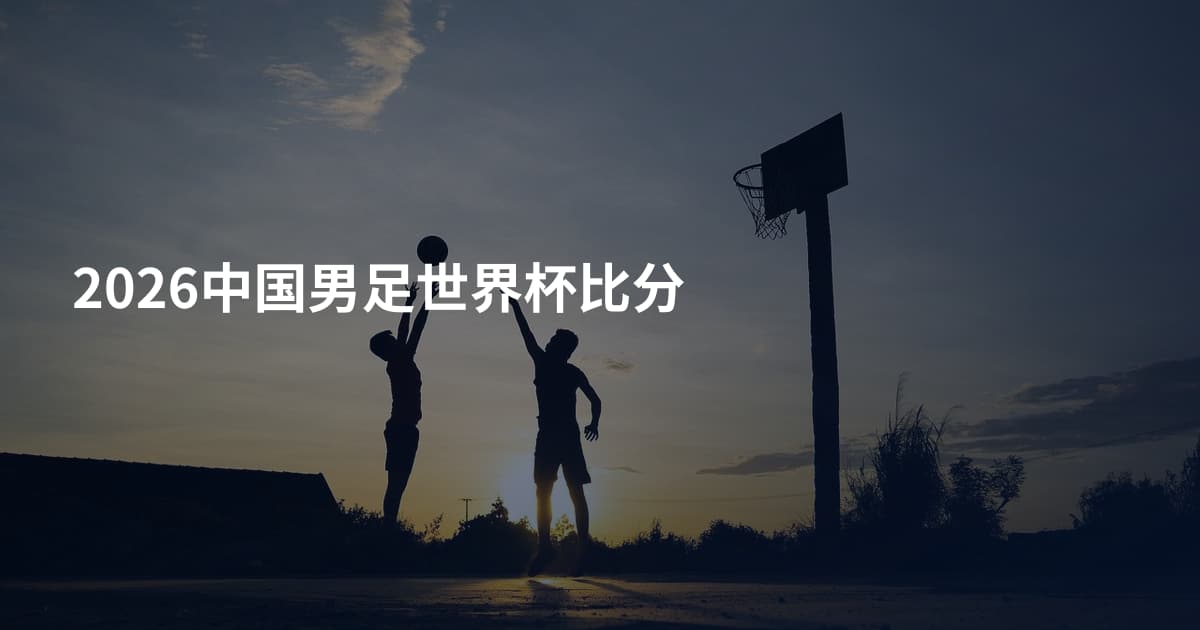 2026中国男足世界杯比分