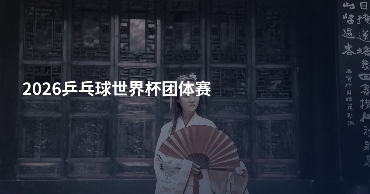 2026乒乓球世界杯团体赛