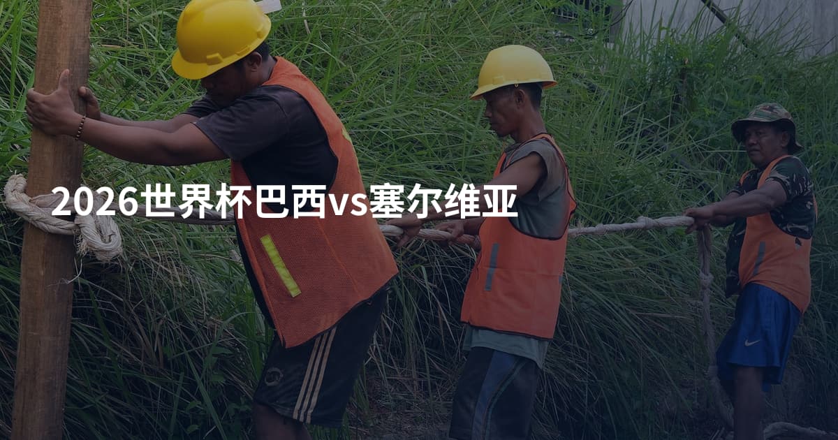 2026世界杯巴西vs塞尔维亚