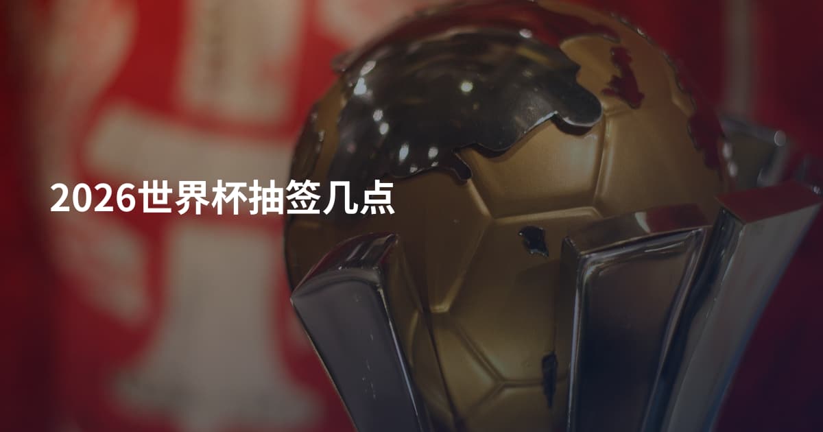 2026世界杯抽签几点