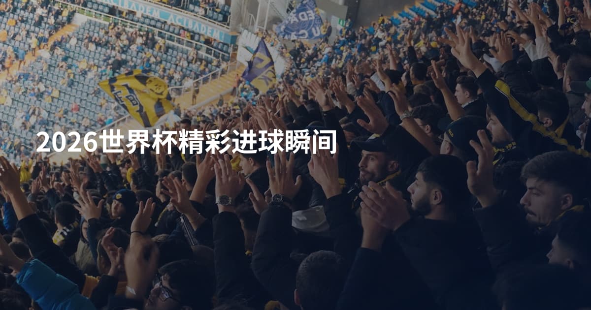 2026世界杯精彩进球瞬间