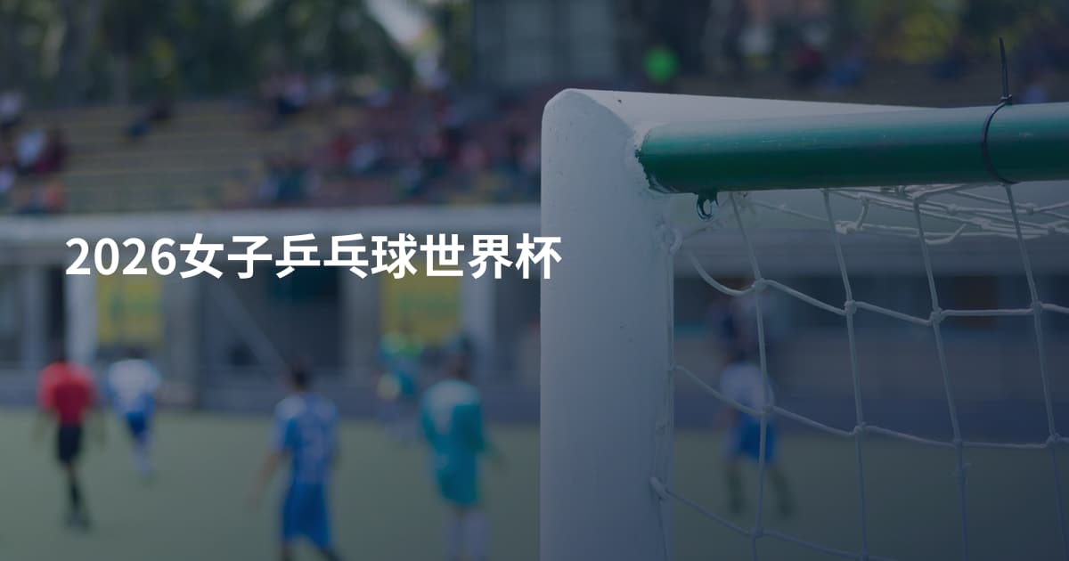 2026女子乒乓球世界杯