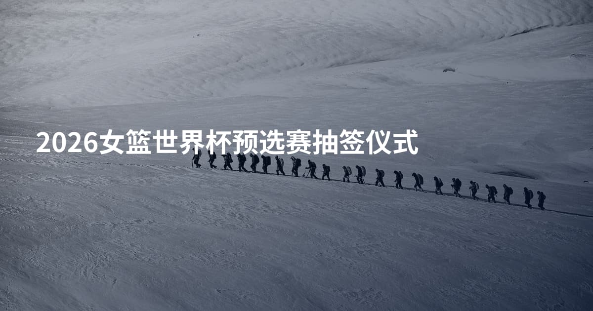 2026女篮世界杯预选赛抽签仪式
