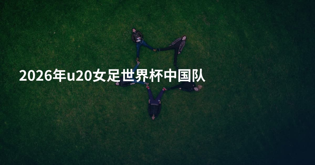 2026年u20女足世界杯中国队
