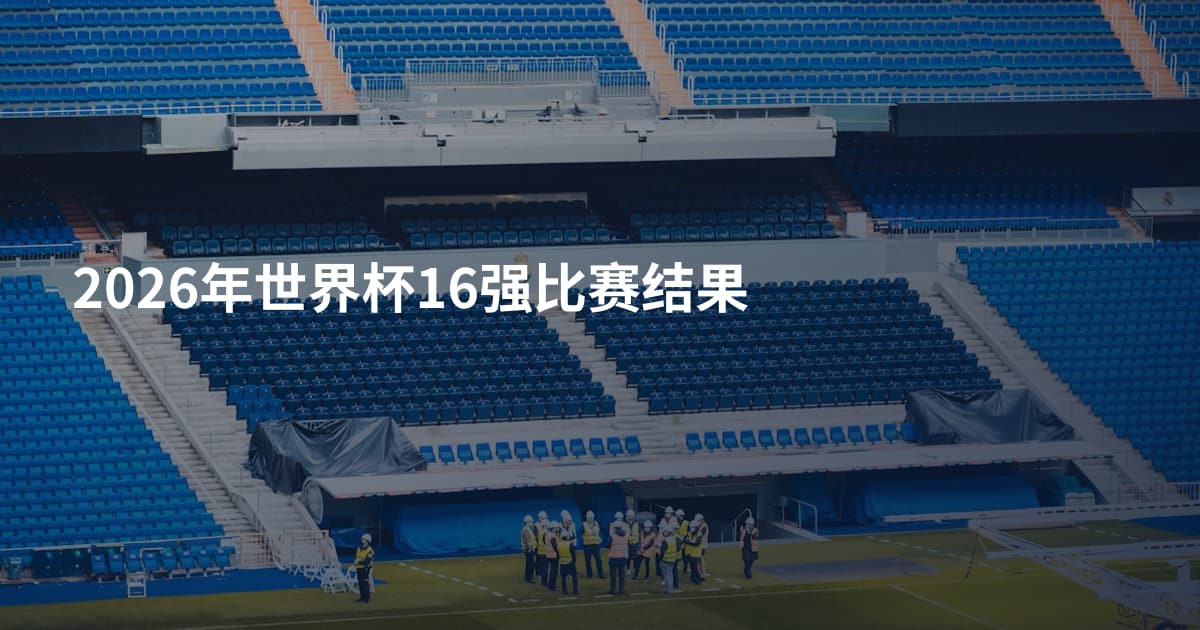 2026年世界杯16强比赛结果