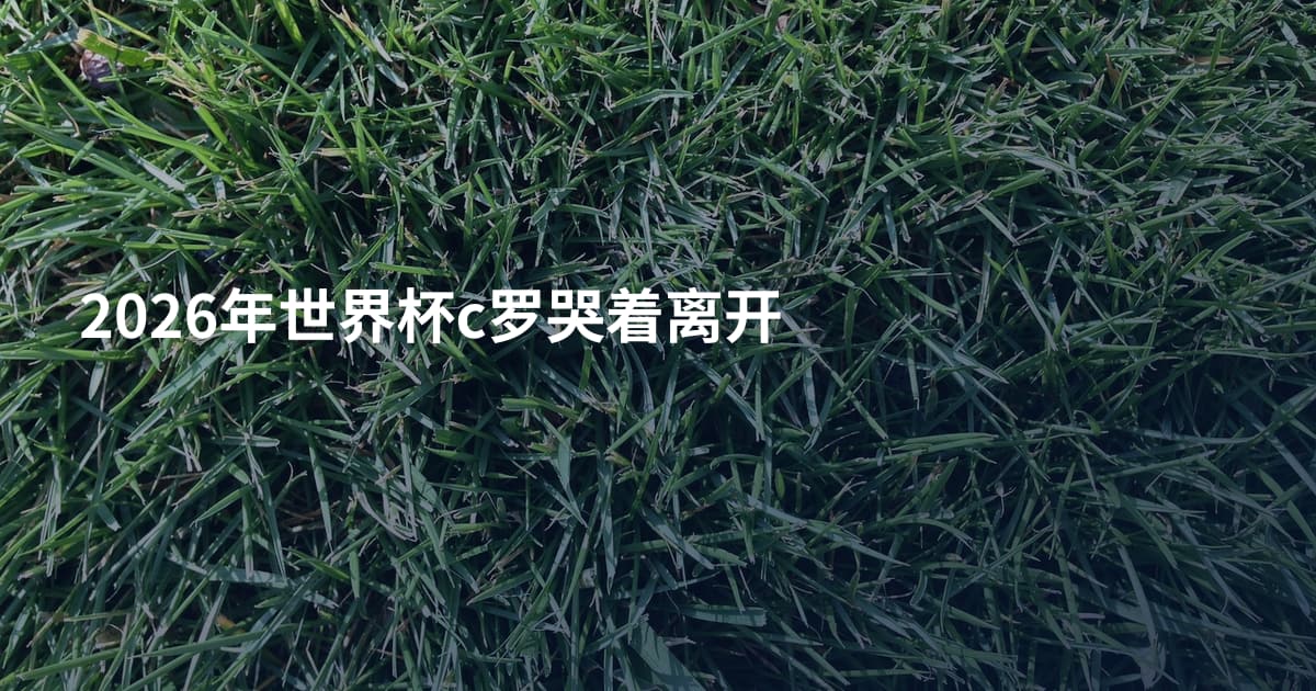 2026年世界杯c罗哭着离开