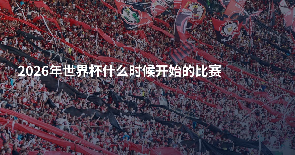 2026年世界杯什么时候开始的比赛