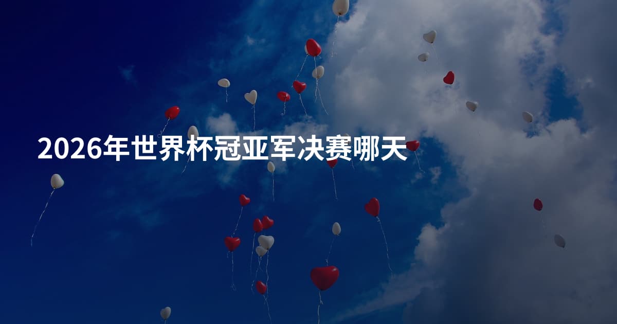 2026年世界杯冠亚军决赛哪天