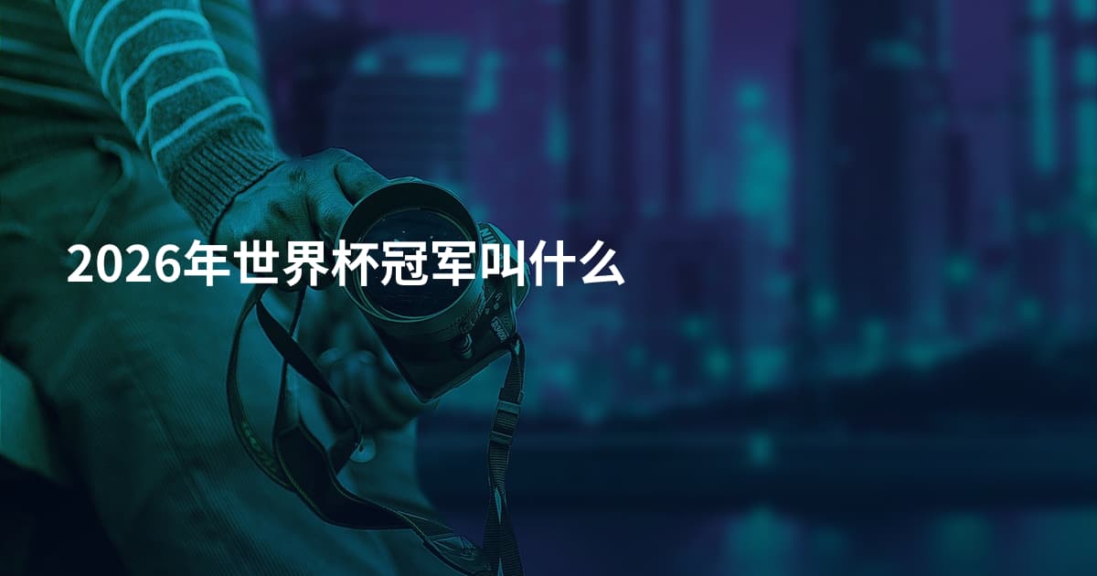 2026年世界杯冠军叫什么