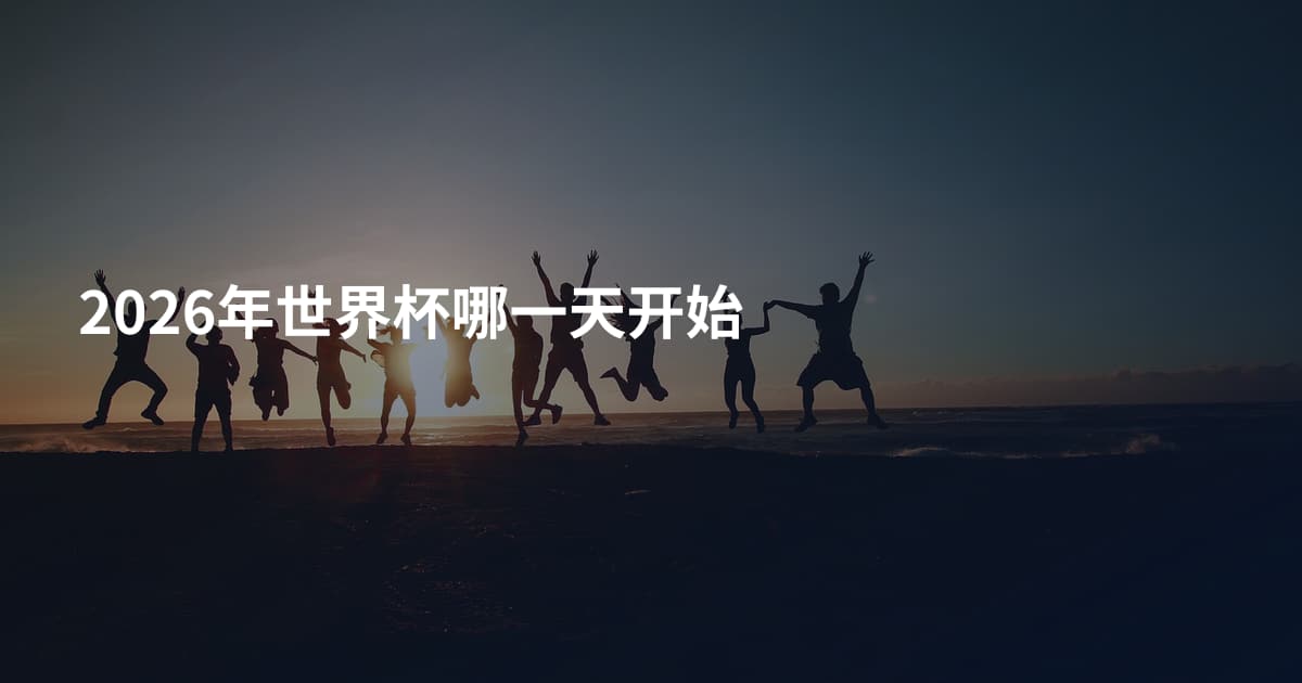 2026年世界杯哪一天开始