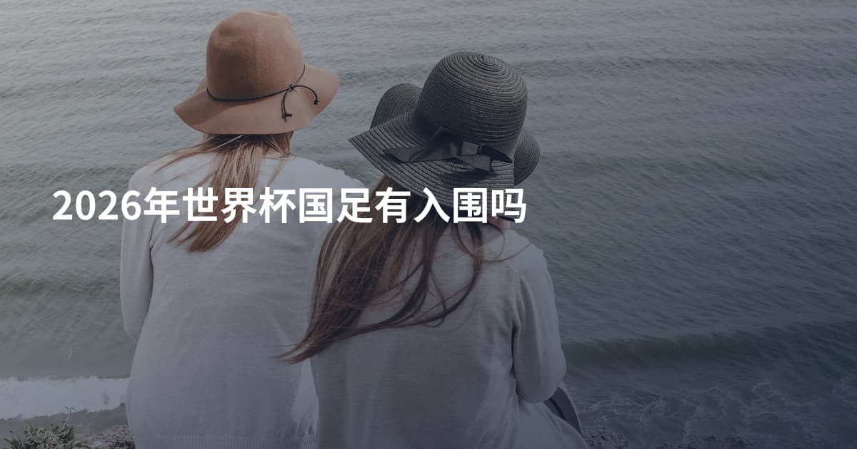 2026年世界杯国足有入围吗