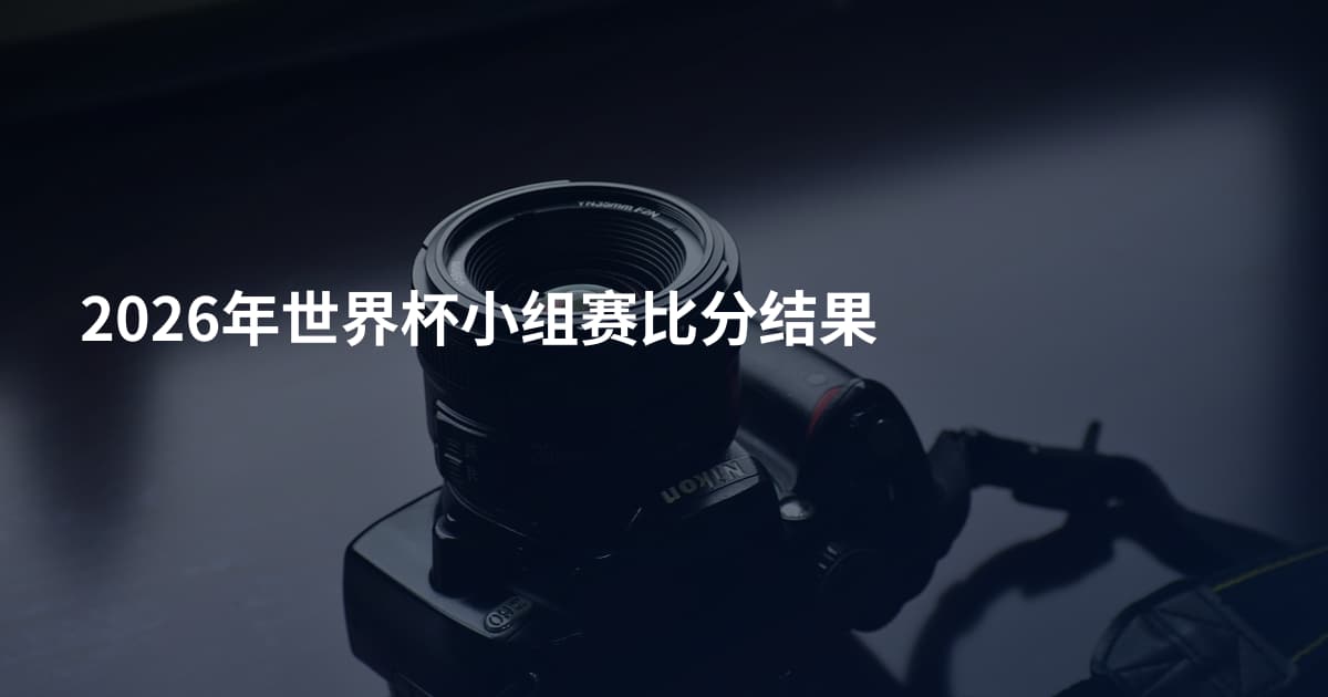 2026年世界杯小组赛比分结果