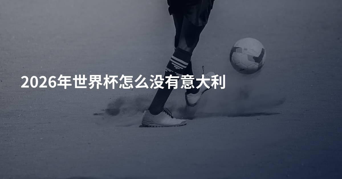 2026年世界杯怎么没有意大利