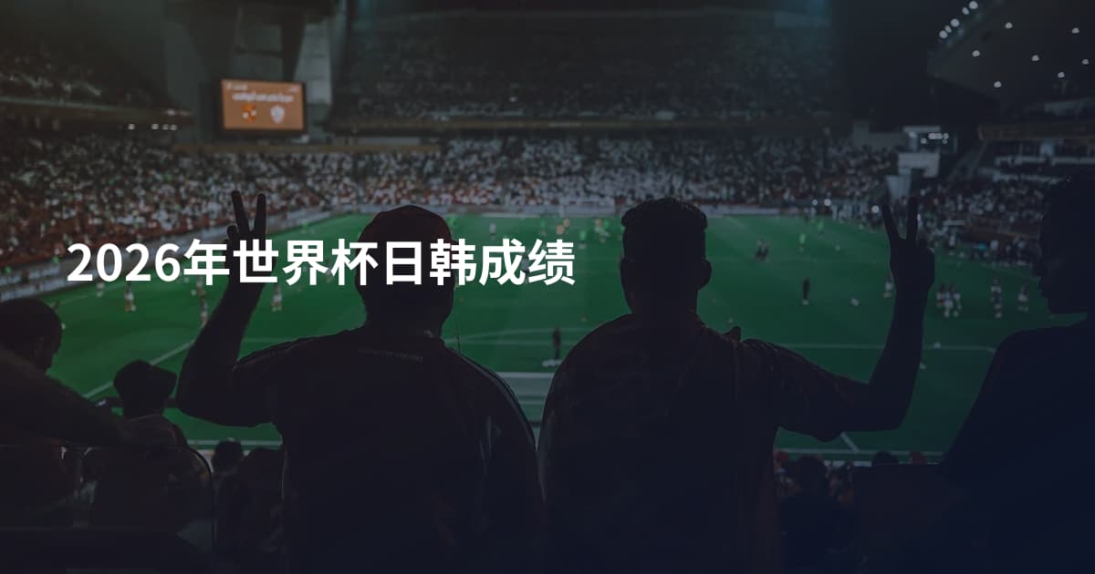 2026年世界杯日韩成绩