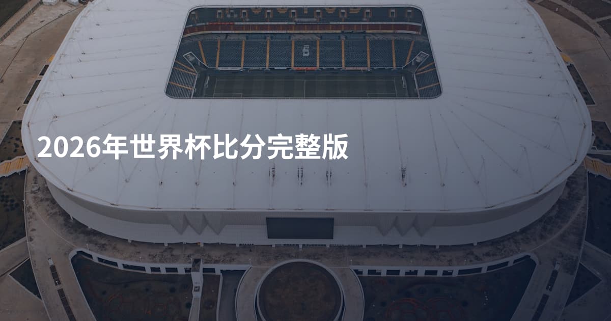 2026年世界杯比分完整版