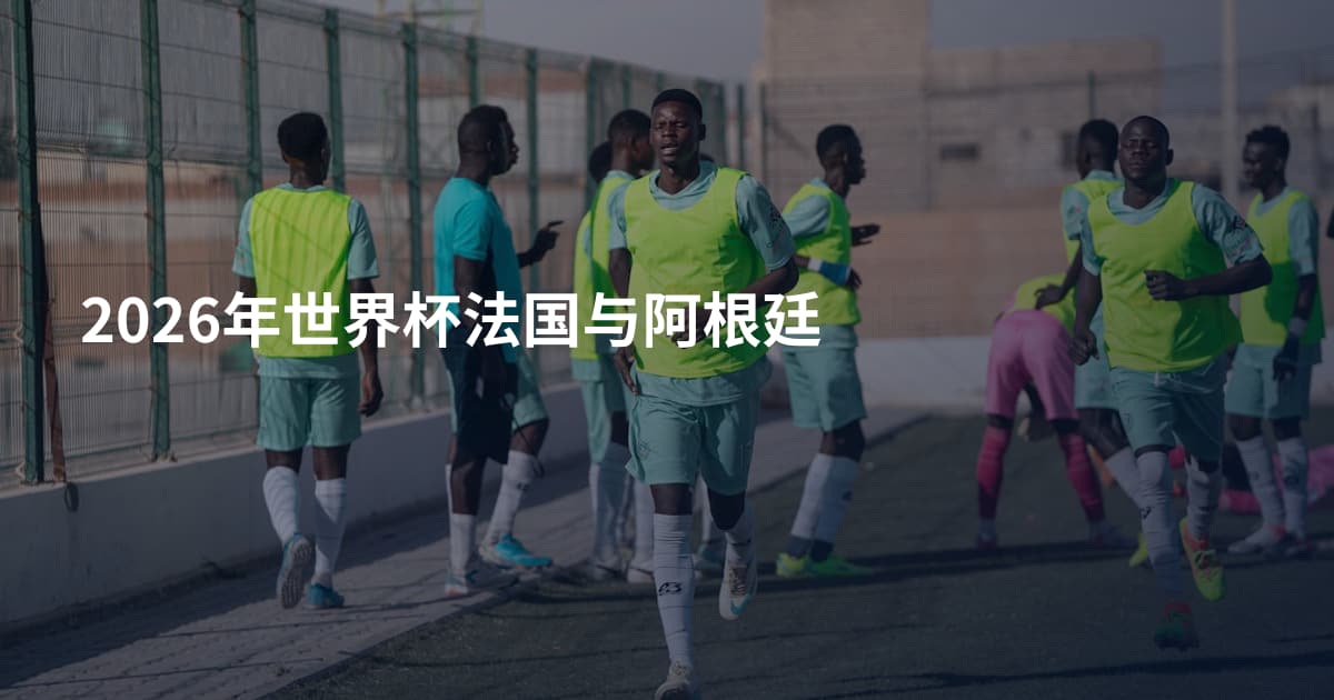 2026年世界杯法国与阿根廷