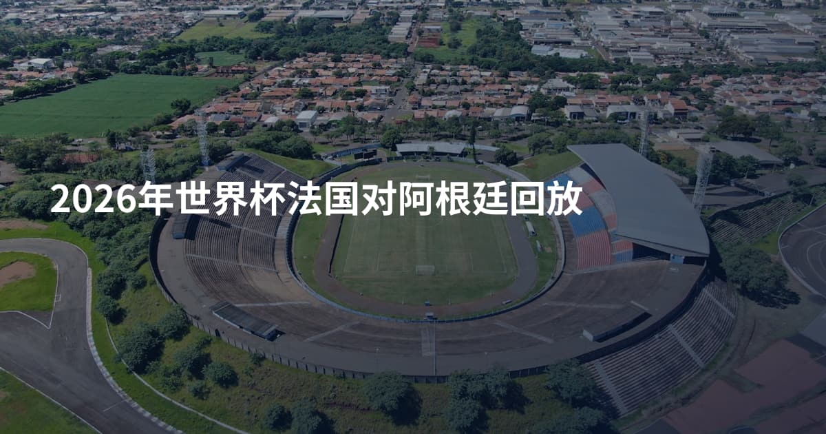 2026年世界杯法国对阿根廷回放