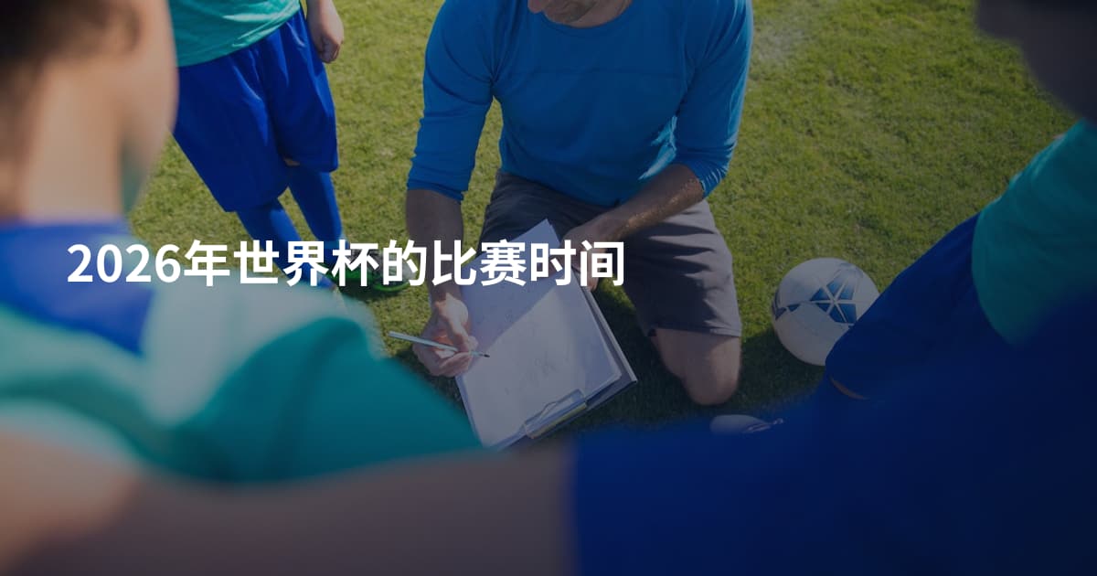 2026年世界杯的比赛时间