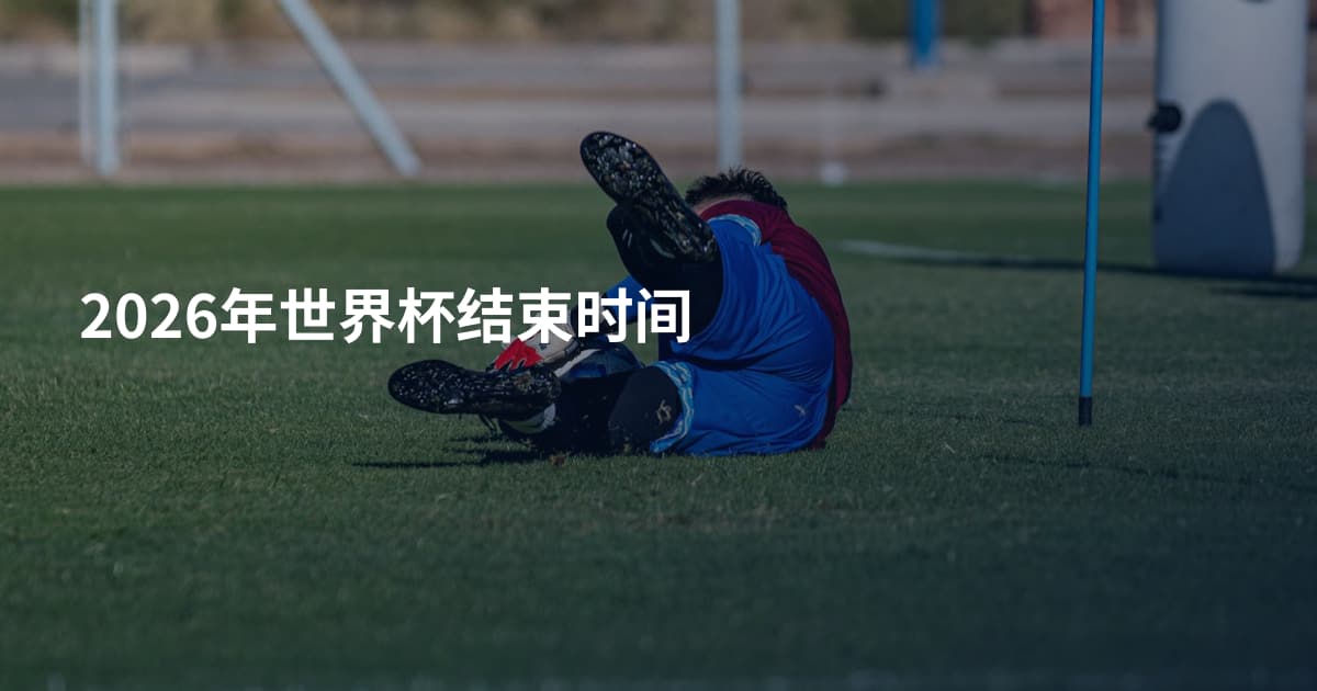 2026年世界杯结束时间
