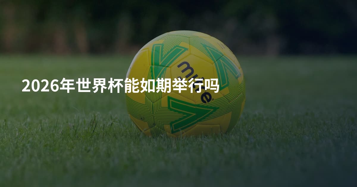 2026年世界杯能如期举行吗