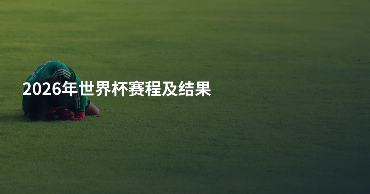 2026年世界杯赛程及结果