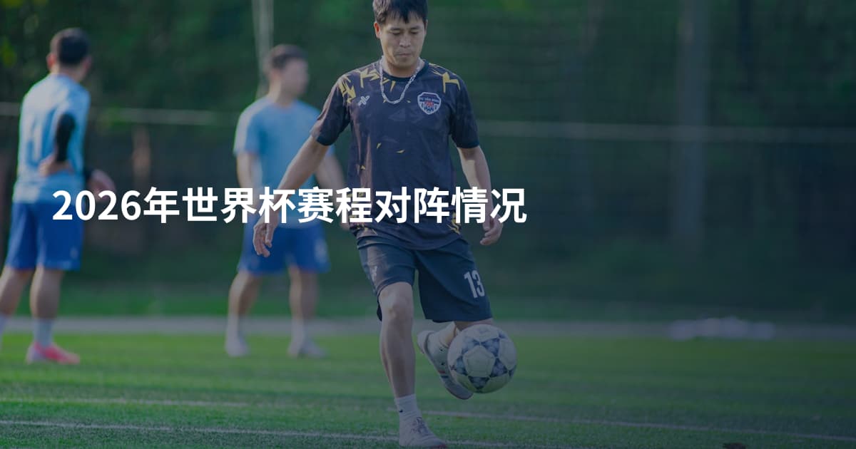 2026年世界杯赛程对阵情况