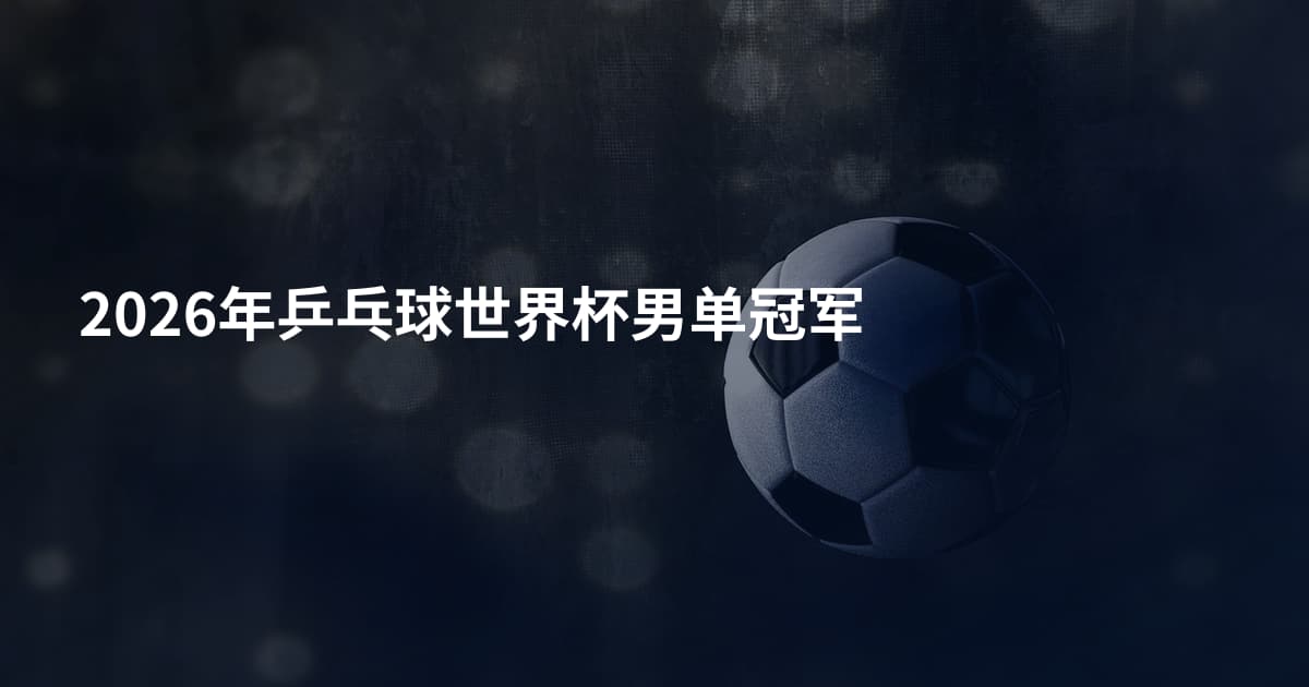 2026年乒乓球世界杯男单冠军