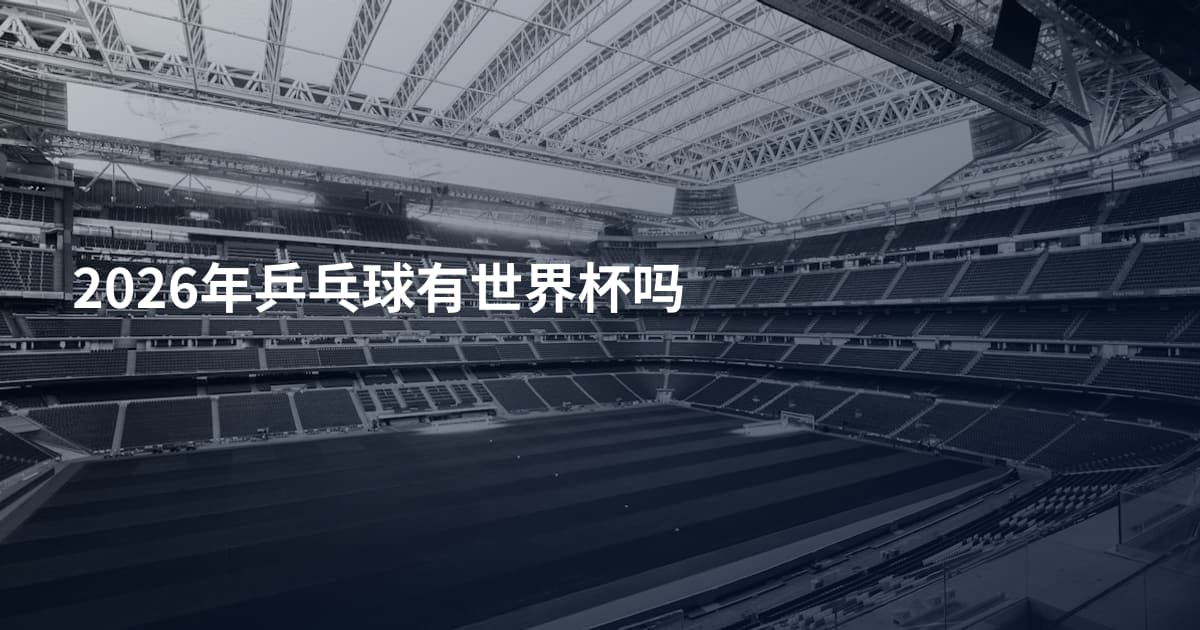 2026年乒乓球有世界杯吗