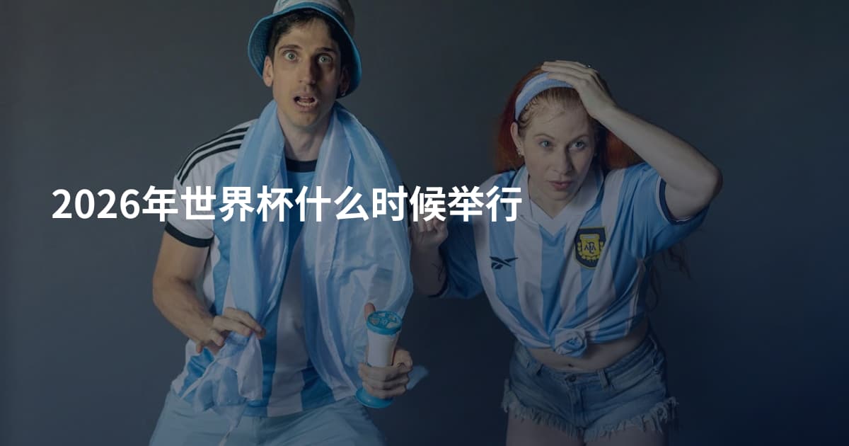 2026年世界杯什么时候举行