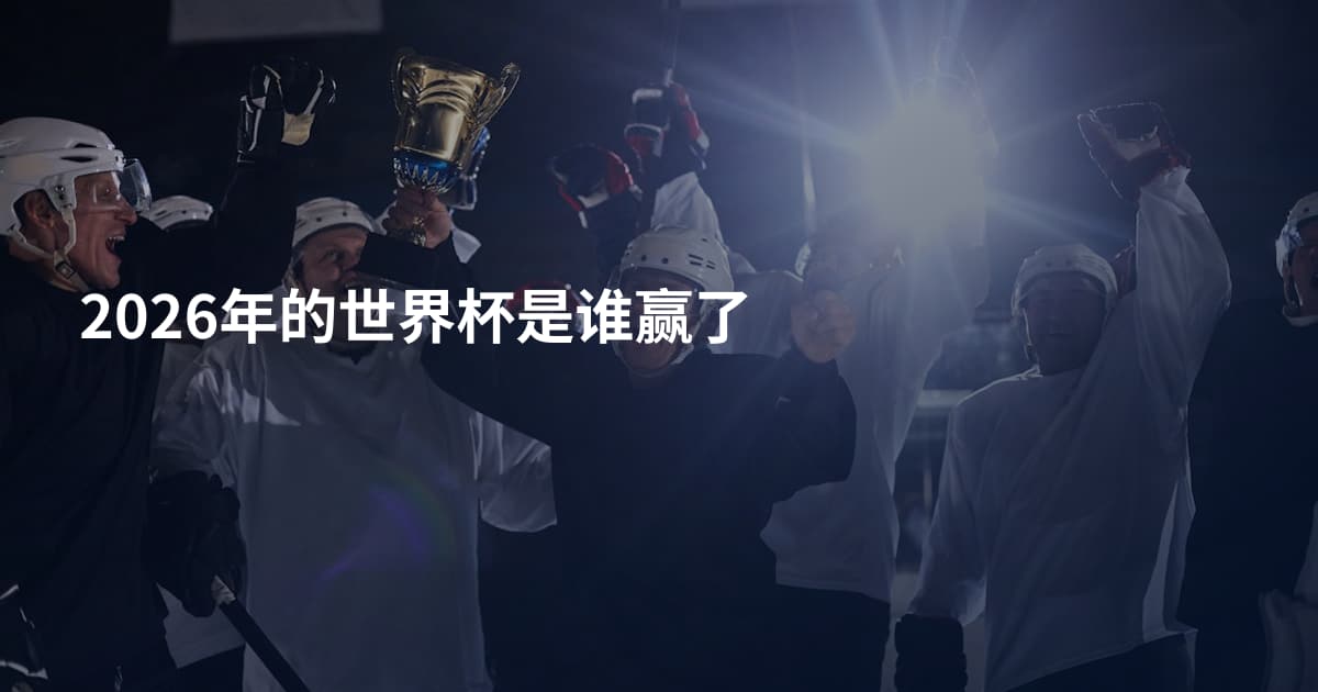 2026年的世界杯是谁赢了