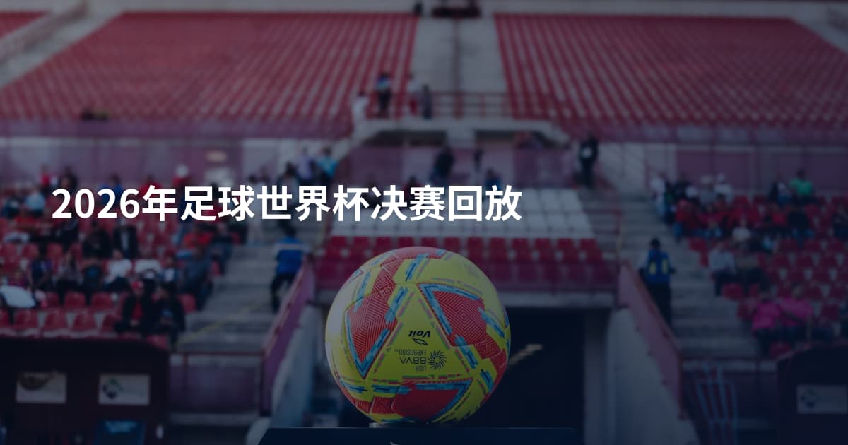 2026年足球世界杯决赛回放
