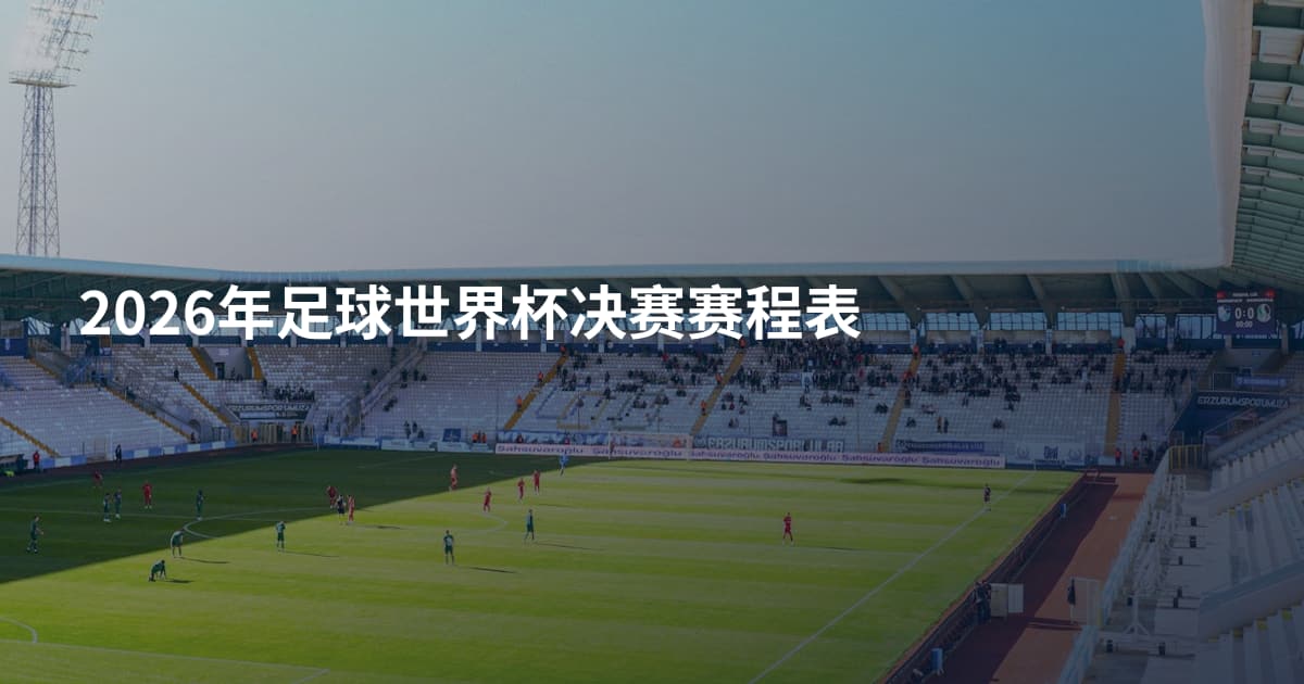 2026年足球世界杯决赛赛程表