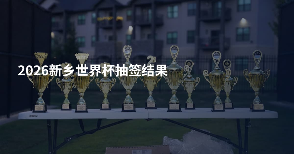 2026新乡世界杯抽签结果