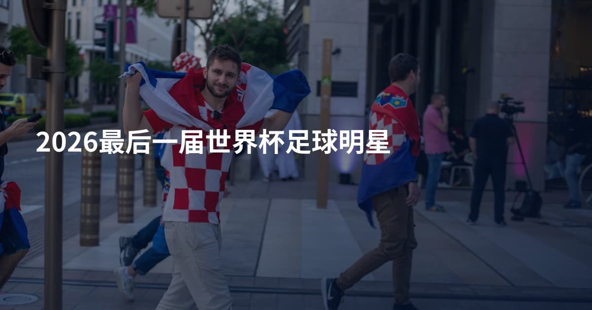 2026最后一届世界杯足球明星