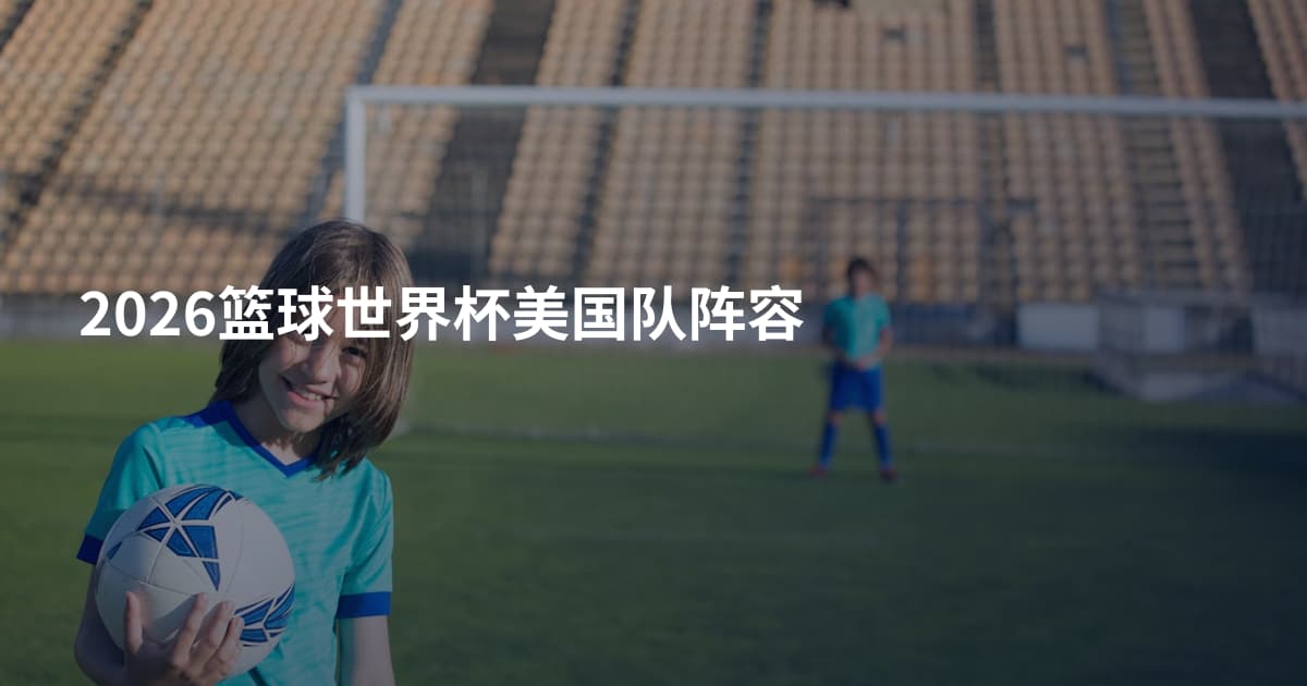 2026篮球世界杯美国队阵容