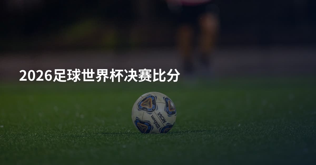 2026足球世界杯决赛比分