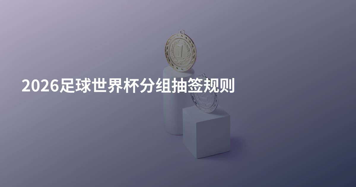 2026足球世界杯分组抽签规则