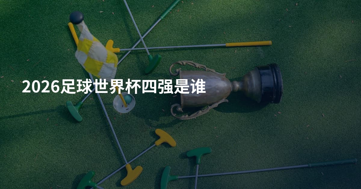 2026足球世界杯四强是谁