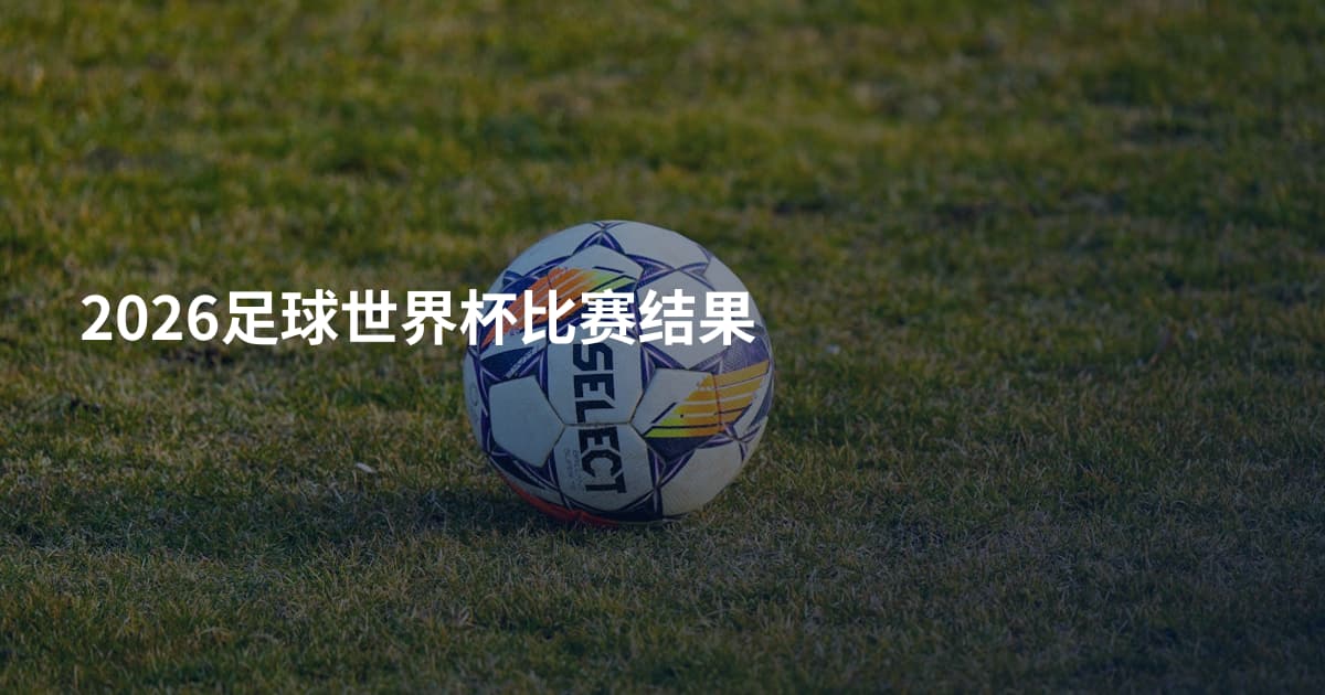 2026足球世界杯比赛结果