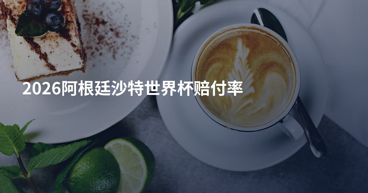 2026阿根廷沙特世界杯赔付率