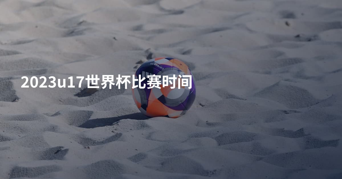 2023u17世界杯比赛时间