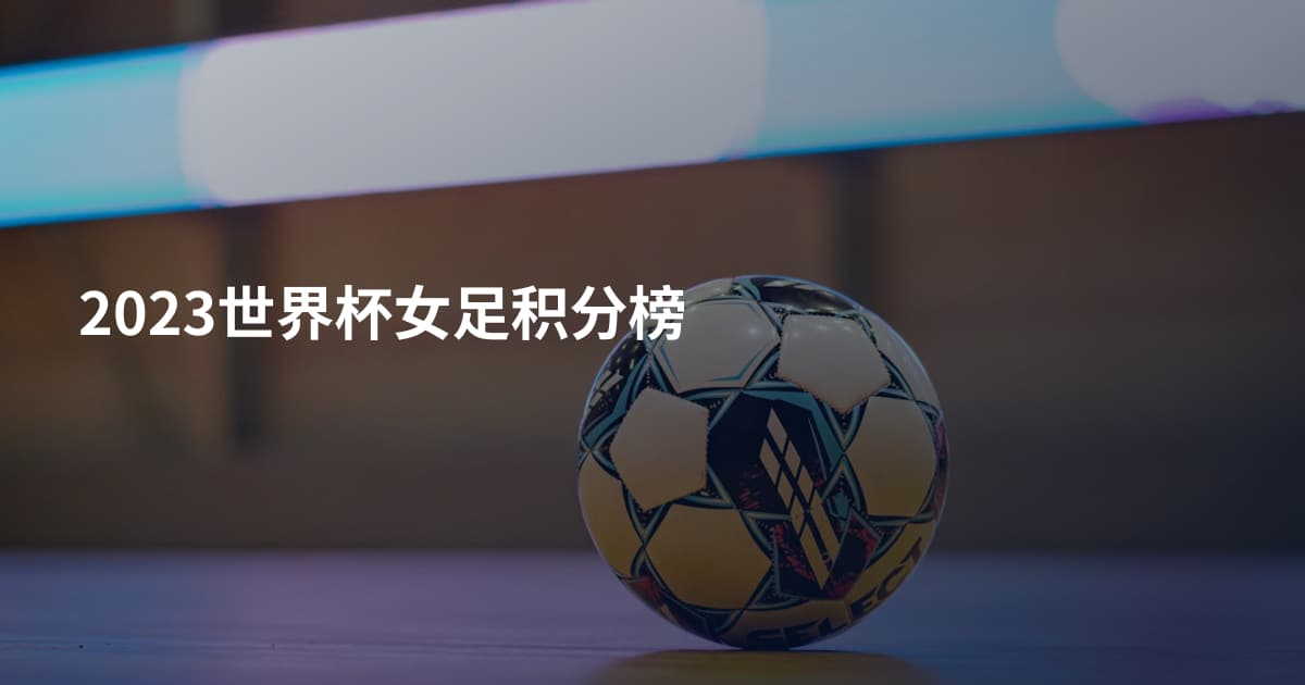 2023世界杯女足积分榜