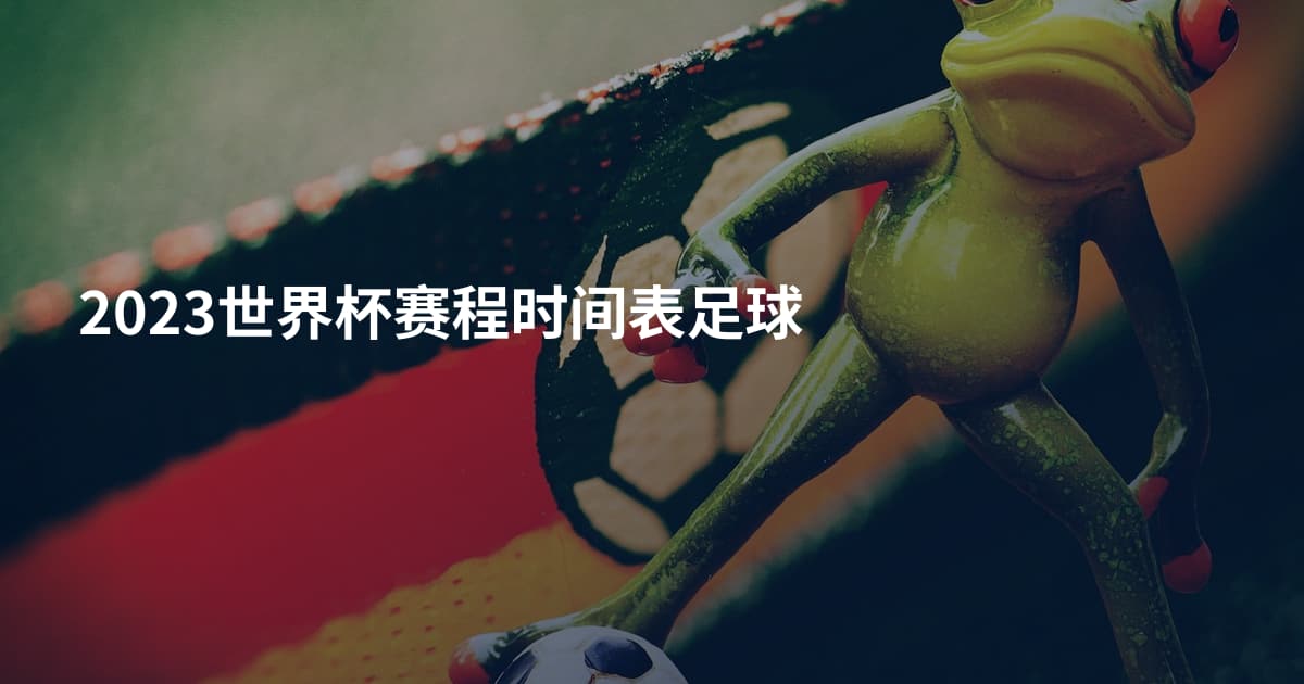 2023世界杯赛程时间表足球